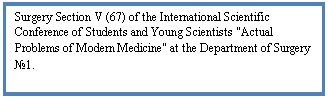 Подпись: Surgery Section V (67) of the International Scientific Conference of Students and Young Scientists 'Actual Problems of Modern Medicine' at the Department of Surgery №1.